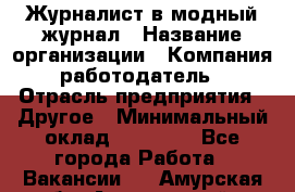 Журналист в модный журнал › Название организации ­ Компания-работодатель › Отрасль предприятия ­ Другое › Минимальный оклад ­ 30 000 - Все города Работа » Вакансии   . Амурская обл.,Архаринский р-н